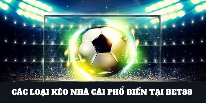 Các loại kèo bóng đá Bet88 phổ biến 