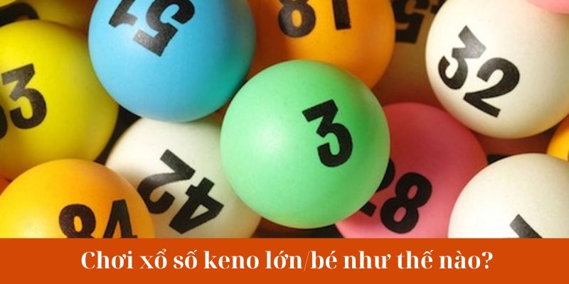 Chơi xổ số keno lớn/bé như thế nào?