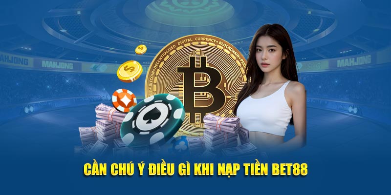 Cần chú ý điều gì khi nạp tiền BET88